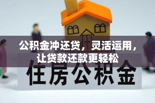 雄安新区公积金冲还贷，灵活运用，让贷款还款更轻松
