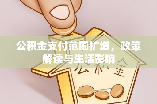 雄安新区公积金支付范围扩增，政策解读与生活影响