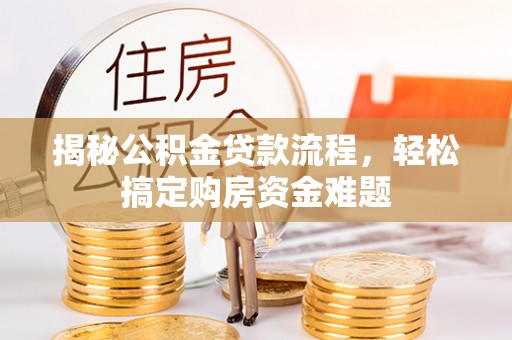 雄安新区揭秘公积金贷款流程，轻松搞定购房资金难题