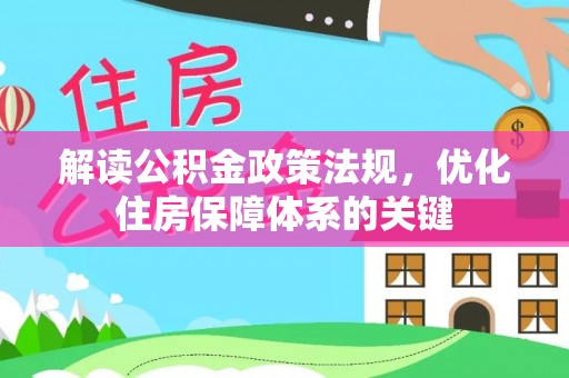 雄安新区解读公积金政策法规，优化住房保障体系的关键