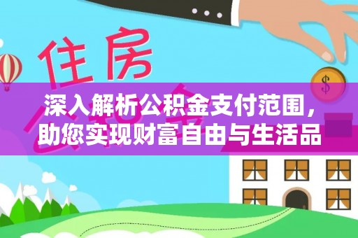 雄安新区深入解析公积金支付范围，助您实现财富自由与生活品质提升