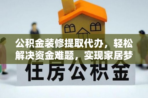 雄安新区公积金装修提取代办，轻松解决资金难题，实现家居梦想
