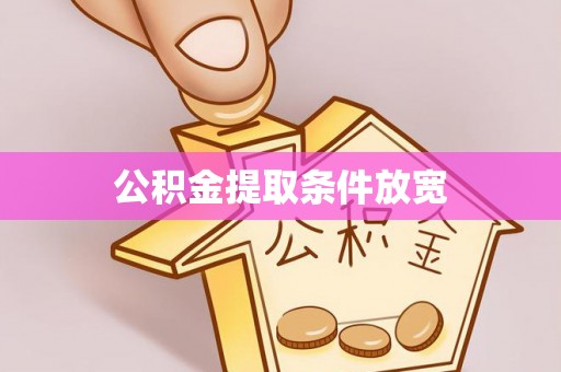 雄安新区公积金提取条件放宽