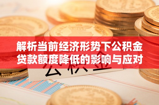 雄安新区解析当前经济形势下公积金贷款额度降低的影响与应对策略