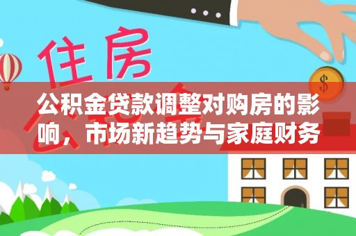 雄安新区公积金贷款调整对购房的影响，市场新趋势与家庭财务规划