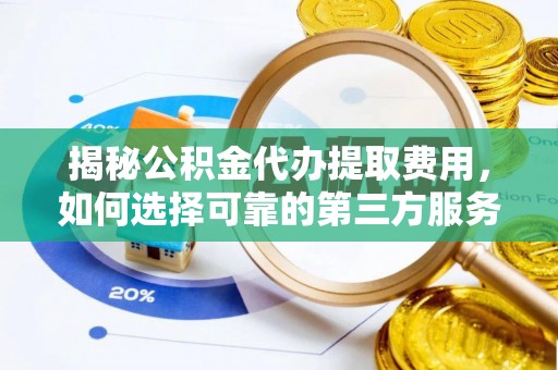 雄安新区揭秘公积金代办提取费用，如何选择可靠的第三方服务