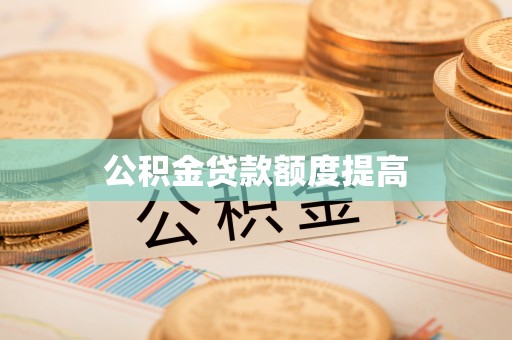 雄安新区公积金贷款额度提高