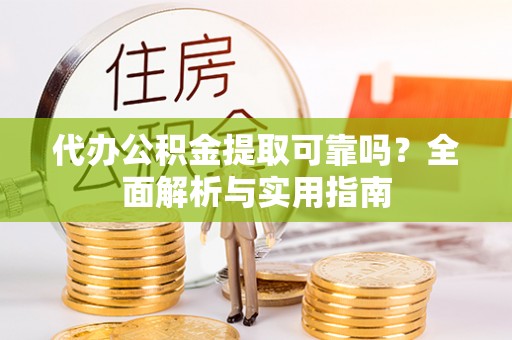 雄安新区代办公积金提取可靠吗？全面解析与实用指南