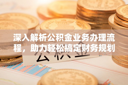 雄安新区深入解析公积金业务办理流程，助力轻松搞定财务规划