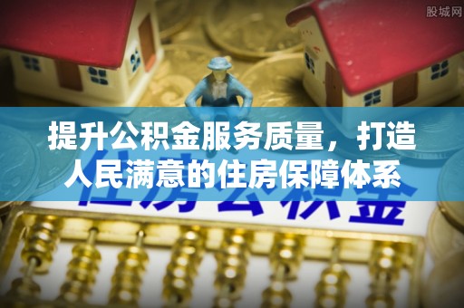 雄安新区提升公积金服务质量，打造人民满意的住房保障体系