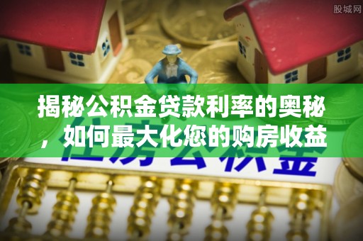 雄安新区揭秘公积金贷款利率的奥秘，如何最大化您的购房收益