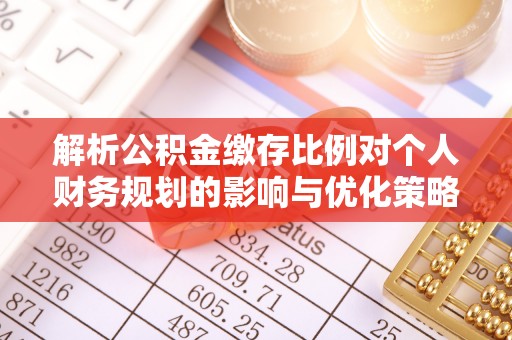 雄安新区解析公积金缴存比例对个人财务规划的影响与优化策略