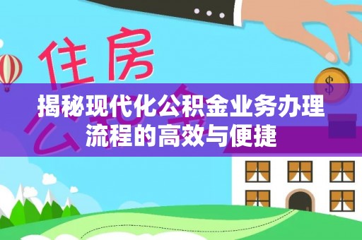 雄安新区揭秘现代化公积金业务办理流程的高效与便捷