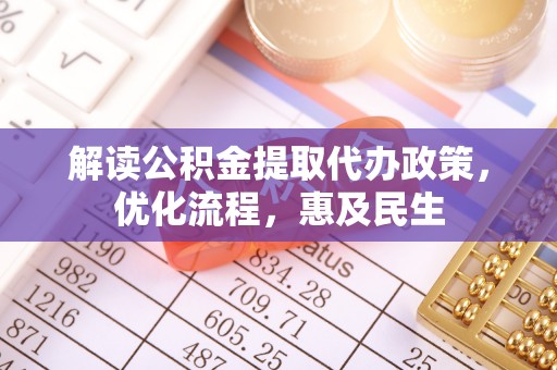 雄安新区解读公积金提取代办政策，优化流程，惠及民生