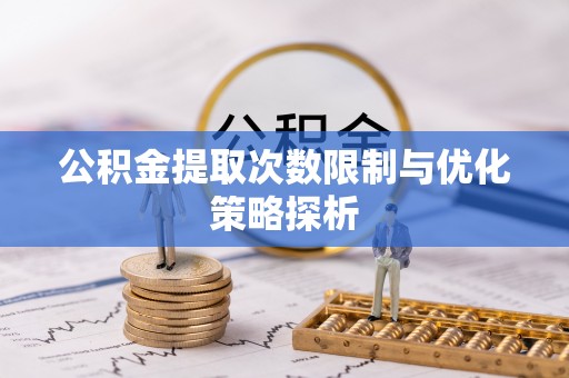 雄安新区公积金提取次数限制与优化策略探析