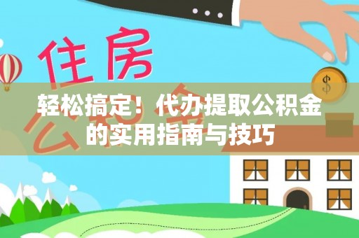 雄安新区轻松搞定！代办提取公积金的实用指南与技巧