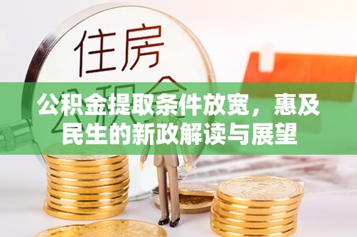 雄安新区公积金提取条件放宽，惠及民生的新政解读与展望