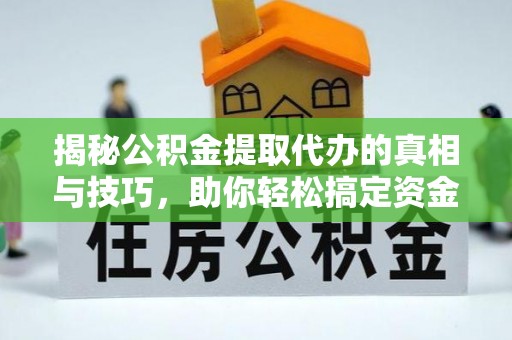 雄安新区揭秘公积金提取代办的真相与技巧，助你轻松搞定资金流动问题