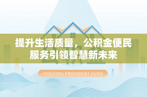 雄安新区提升生活质量，公积金便民服务引领智慧新未来