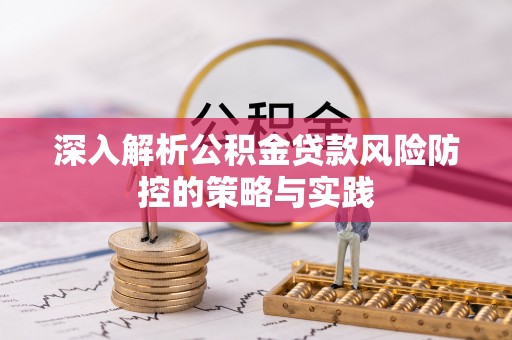 雄安新区深入解析公积金贷款风险防控的策略与实践