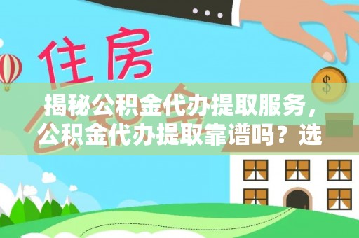 雄安新区揭秘公积金代办提取服务，公积金代办提取靠谱吗？选择需谨慎