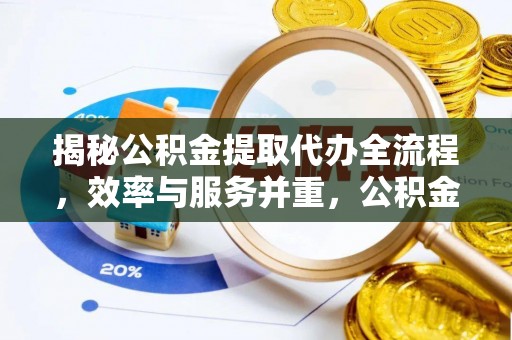 雄安新区揭秘公积金提取代办全流程，效率与服务并重，公积金提取代办要多久不再是难题