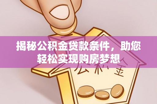雄安新区揭秘公积金贷款条件，助您轻松实现购房梦想