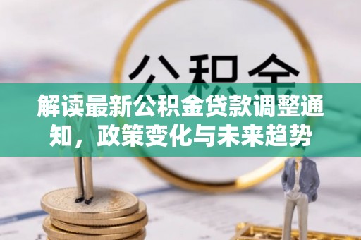 雄安新区解读最新公积金贷款调整通知，政策变化与未来趋势