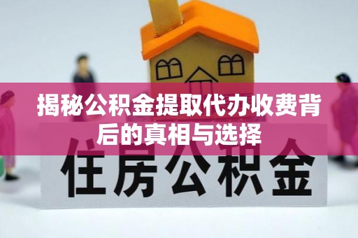 雄安新区揭秘公积金提取代办收费背后的真相与选择