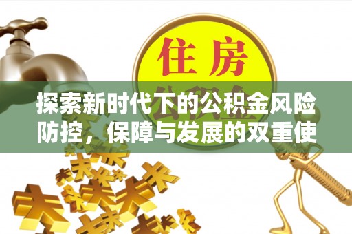 雄安新区探索新时代下的公积金风险防控，保障与发展的双重使命