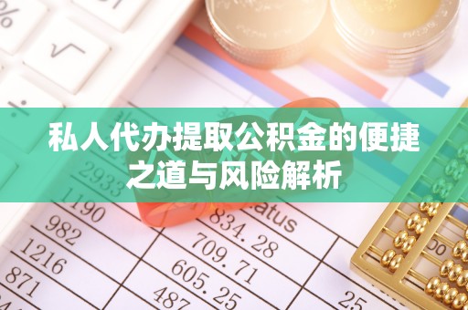 雄安新区私人代办提取公积金的便捷之道与风险解析
