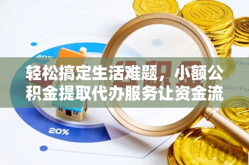 雄安新区轻松搞定生活难题，小额公积金提取代办服务让资金流转更便捷