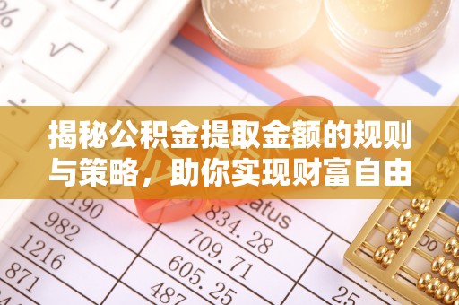 雄安新区揭秘公积金提取金额的规则与策略，助你实现财富自由