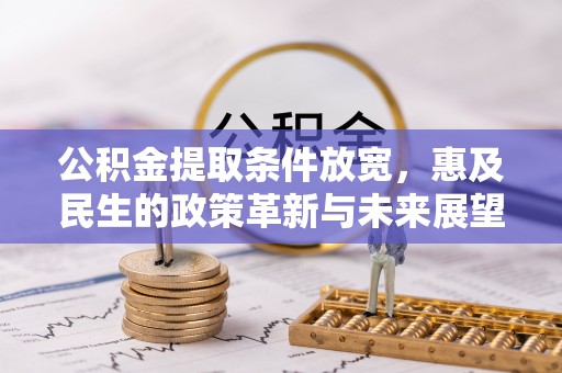 雄安新区公积金提取条件放宽，惠及民生的政策革新与未来展望