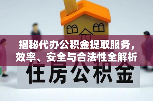雄安新区揭秘代办公积金提取服务，效率、安全与合法性全解析
