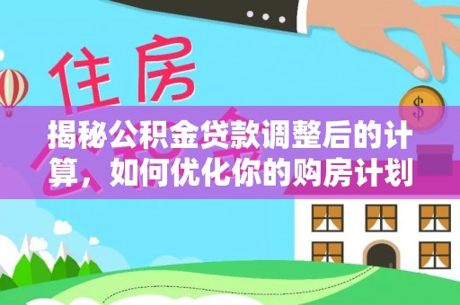 雄安新区揭秘公积金贷款调整后的计算，如何优化你的购房计划