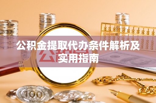 雄安新区公积金提取代办条件解析及实用指南