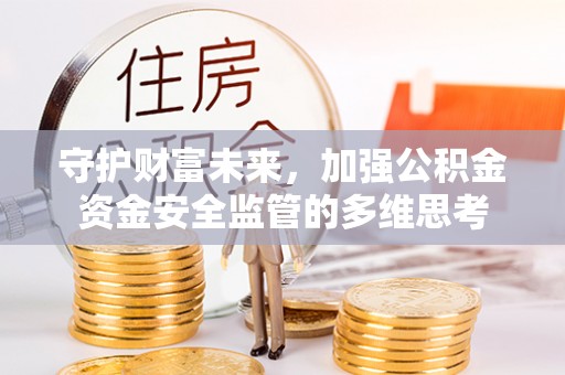 雄安新区守护财富未来，加强公积金资金安全监管的多维思考