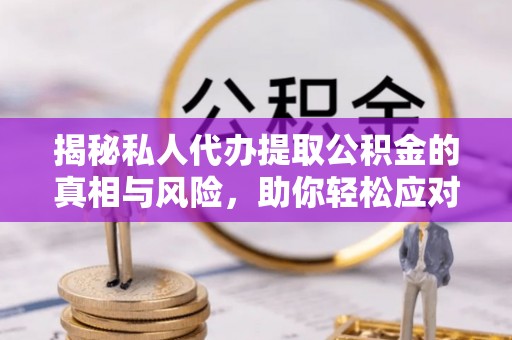 雄安新区揭秘私人代办提取公积金的真相与风险，助你轻松应对资金难题