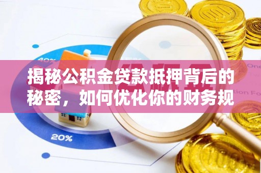 雄安新区揭秘公积金贷款抵押背后的秘密，如何优化你的财务规划