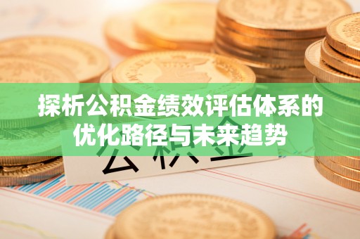 雄安新区探析公积金绩效评估体系的优化路径与未来趋势