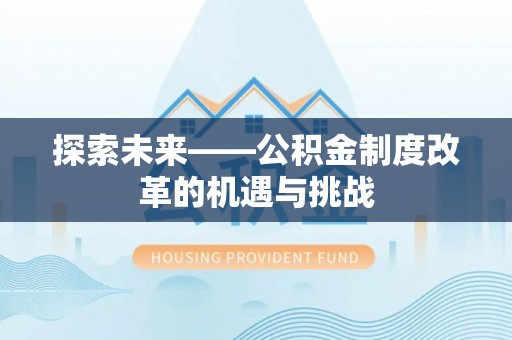 雄安新区探索未来——公积金制度改革的机遇与挑战