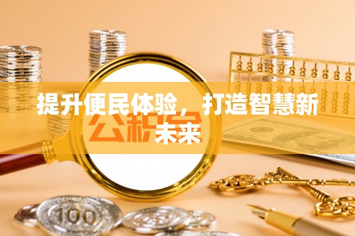 雄安新区提升便民体验，打造智慧新未来