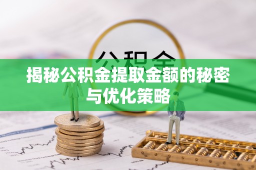 雄安新区揭秘公积金提取金额的秘密与优化策略