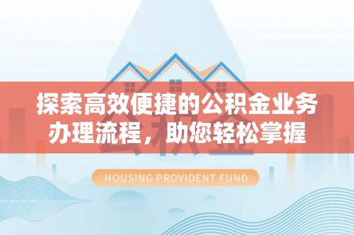 雄安新区探索高效便捷的公积金业务办理流程，助您轻松掌握