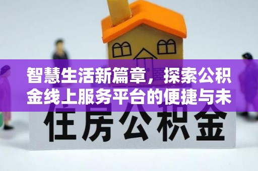 雄安新区智慧生活新篇章，探索公积金线上服务平台的便捷与未来