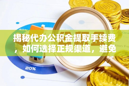 雄安新区揭秘代办公积金提取手续费，如何选择正规渠道，避免上当受骗