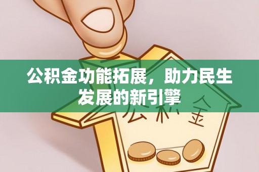 雄安新区公积金功能拓展，助力民生发展的新引擎