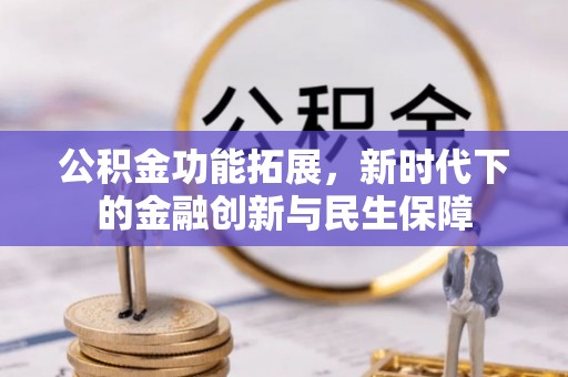雄安新区公积金功能拓展，新时代下的金融创新与民生保障