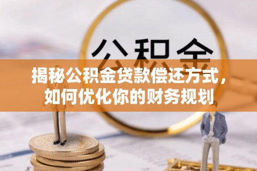 雄安新区揭秘公积金贷款偿还方式，如何优化你的财务规划